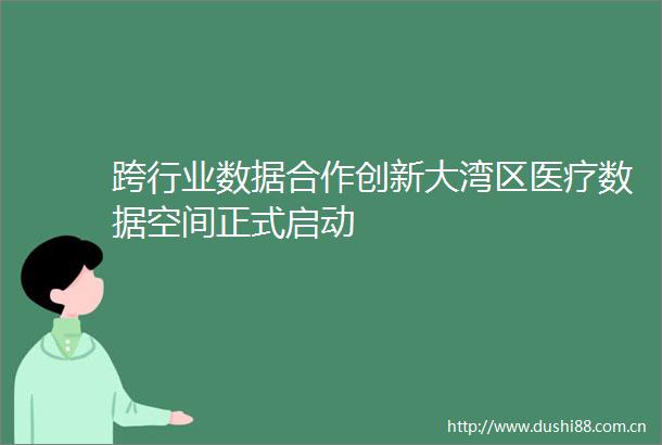跨行业数据合作创新大湾区医疗数据空间正式启动