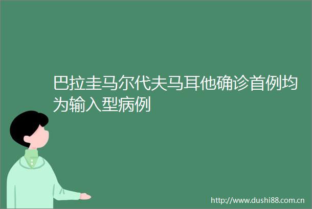 巴拉圭马尔代夫马耳他确诊首例均为输入型病例