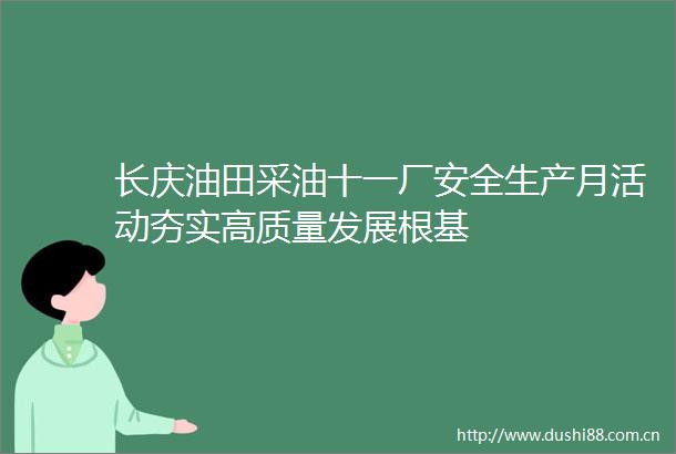 长庆油田采油十一厂安全生产月活动夯实高质量发展根基