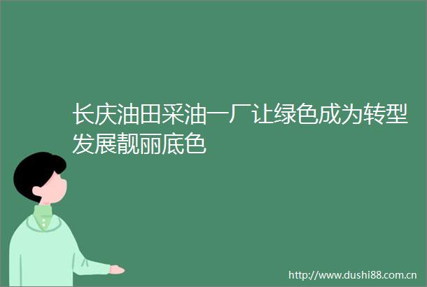 长庆油田采油一厂让绿色成为转型发展靓丽底色