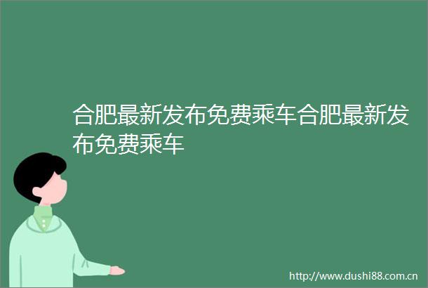 合肥最新发布免费乘车合肥最新发布免费乘车