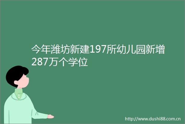 今年潍坊新建197所幼儿园新增287万个学位