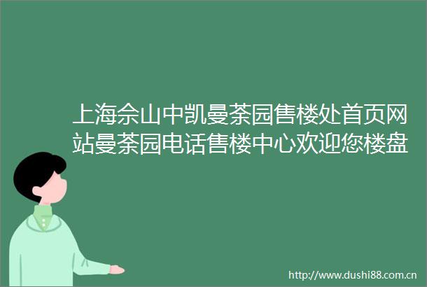 上海佘山中凯曼荼园售楼处首页网站曼荼园电话售楼中心欢迎您楼盘详情