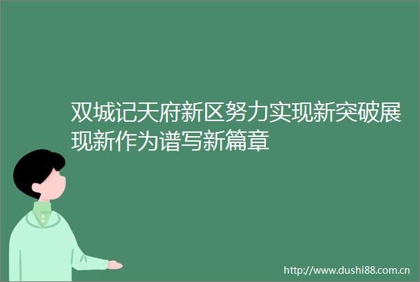 双城记天府新区努力实现新突破展现新作为谱写新篇章