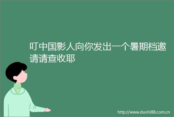 叮影人向你发出一个暑期档邀请请查收耶