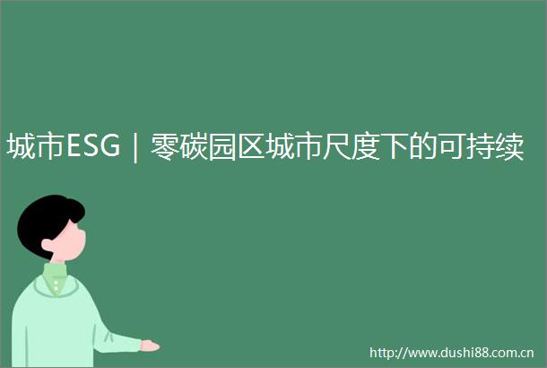 城市ESG｜零碳园区城市尺度下的可持续