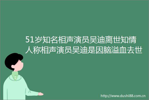 51岁知名相声演员吴迪离世知称相声演员吴迪是因脑溢血去世出院后没几天去世