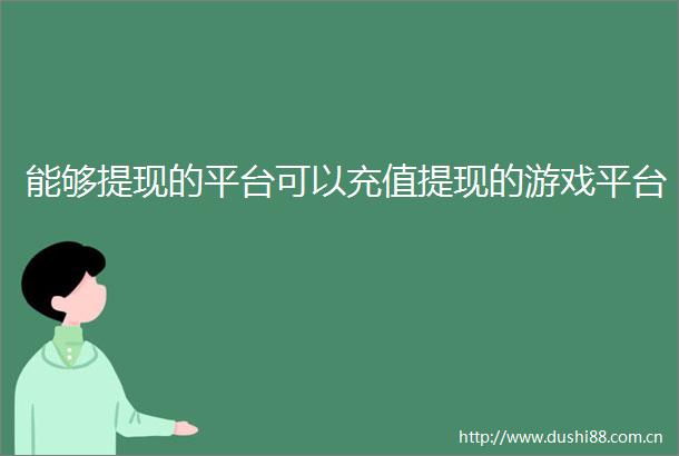 能够提现的平台可以充值提现的游戏平台
