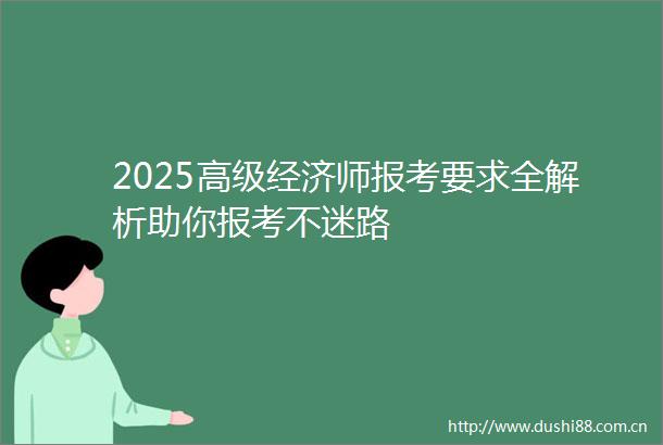 2025高级经济师报考要求全解析助你报考不迷路