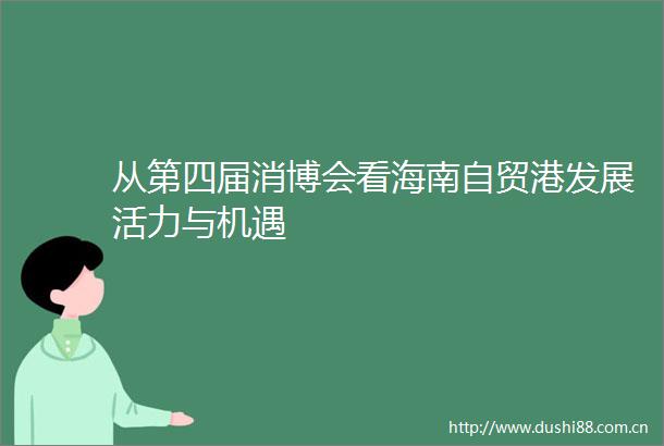 从第四届消博会看海南自贸港发展活力与机遇