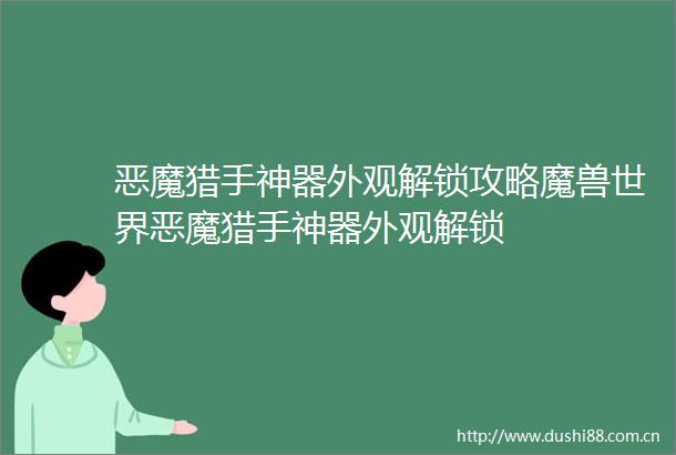 恶魔猎手神器外观解锁攻略魔兽世界恶魔猎手神器外观解锁