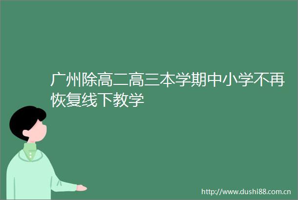 广州除高二高三本学期中小学不再恢复线下教学
