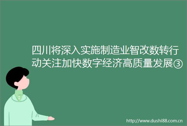 四川将深入实施制造业智改数转行动关注加快数字经济高质量发展③