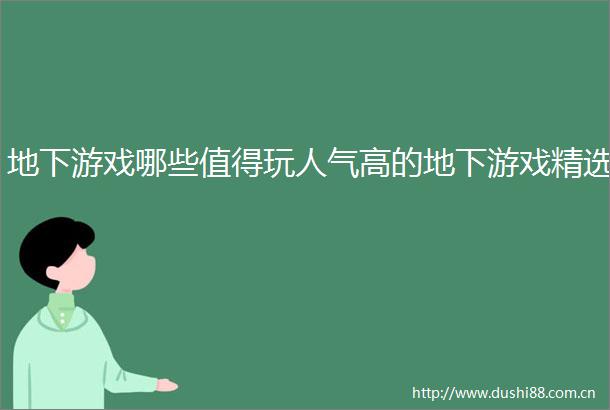 地下游戏哪些值得玩人气高的地下游戏精选