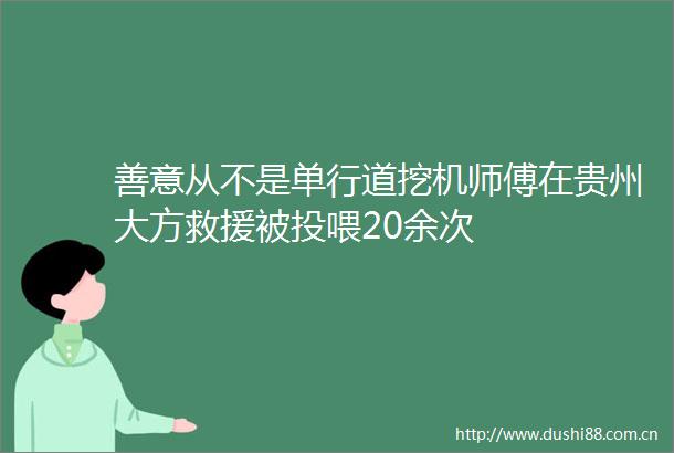 善意从不是单行道挖机师傅在贵州大方救援被投喂20余次