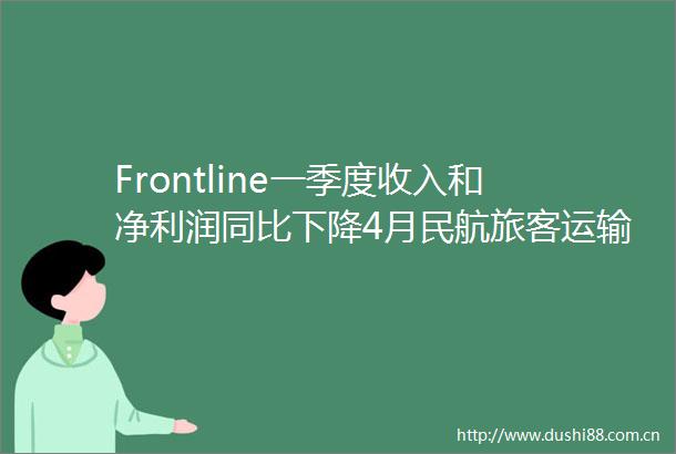 Frontline一季度收入和净利润同比下降4月民航旅客运输量同比增长89交通运输行业周报