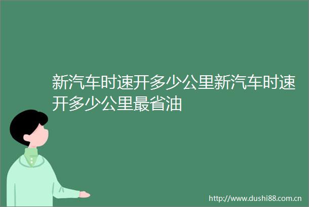 新汽车时速开多少公里新汽车时速开多少公里最省油
