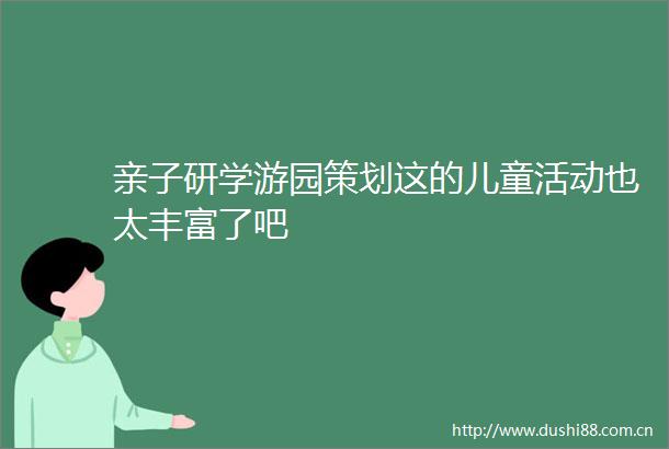 亲子研学游园策划这的儿童活动也太丰富了吧