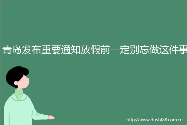 青岛发布重要通知放假前一定别忘做这件事