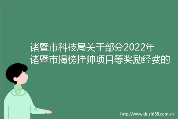 诸暨市科技局关于部分2022年诸暨市揭榜挂帅项目等奖励经费的公示