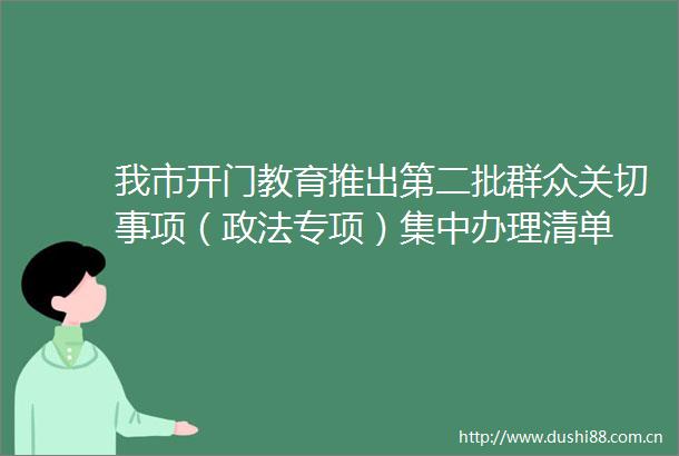 我市开门教育推出第二批群众关切事项（政法专项）集中办理清单