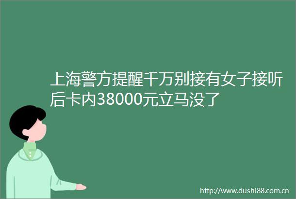 上海警方提醒千万别接有女子接听后卡内38000元立马没了