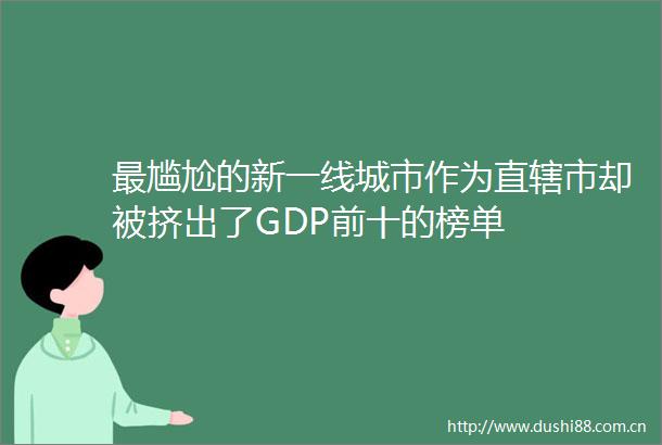 最尴尬的新一线城市作为直辖市却被挤出了GDP前十的榜单