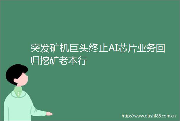 突发矿机巨头终止AI芯片业务回归挖矿老本行