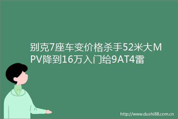 别克7座车变价格杀手52米大MPV降到16万入门给9AT4雷达