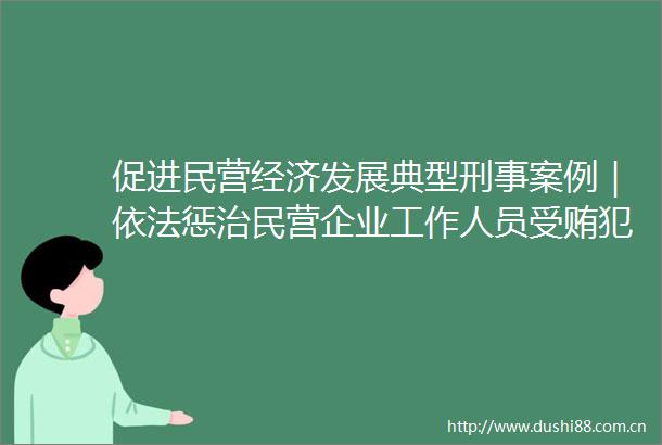 促进民营经济发展典型刑事案例｜依法惩治民营企业工作人员