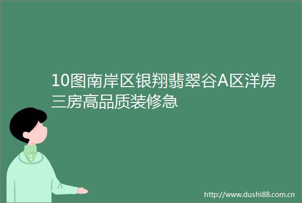 10图南岸区银翔翡翠谷A区洋房三房高品质装修急