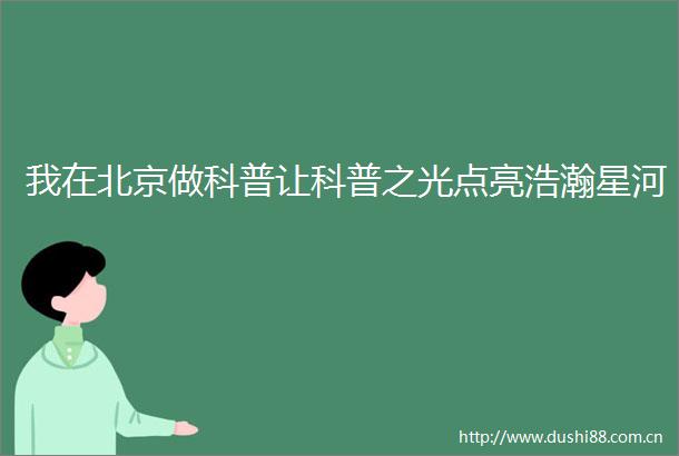 我在北京做科普让科普之光点亮浩瀚星河