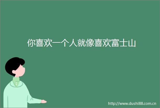 你喜欢一个人就像喜欢富士山