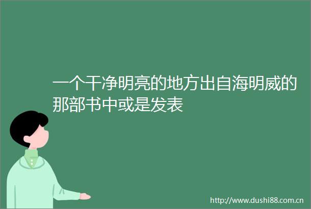 一个干净明亮的地方出自海明威的那部书中或是发表