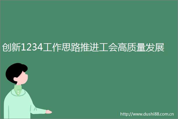 创新1234工作思路推进工会高质量发展