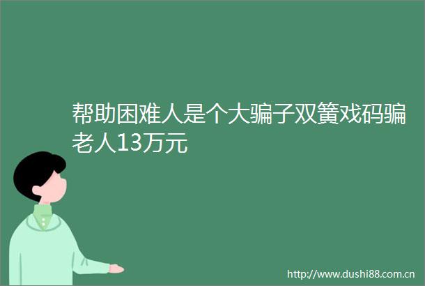 帮助困难人是个大子双簧戏码老人13万元