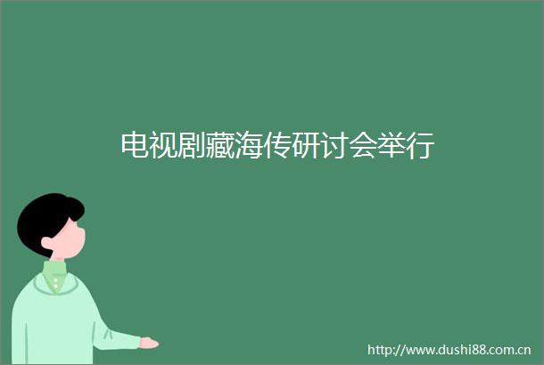 电视剧藏海传研讨会举行