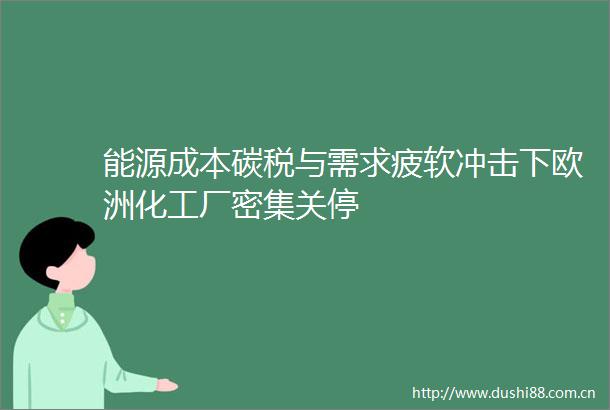 能源成本碳税与需求疲软冲击下欧洲化工厂密集关停