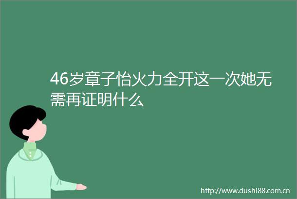 46岁章子怡火力全开这一次她无需再证明什么