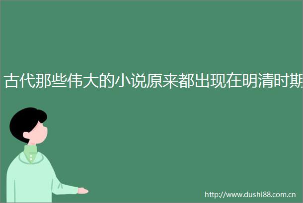 古代那些伟大的小说原来都出现在明清时期