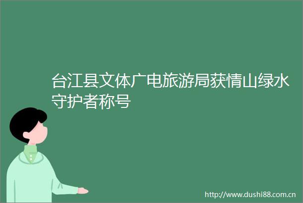 台江县文体广电旅游局获情山绿水守护者称号