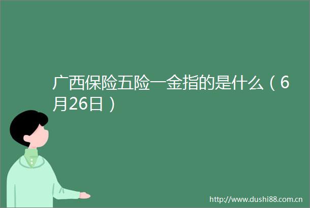 广西保险五险一金指的是什么（6月26日）