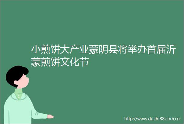 小煎饼大产业蒙阴县将举办首届沂蒙煎饼文化节