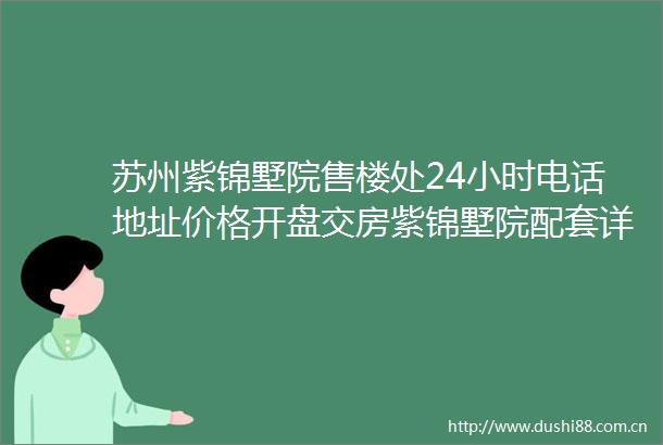 苏州紫锦墅院售楼处24小时电话地址价格开盘交房紫锦墅院配套详情
