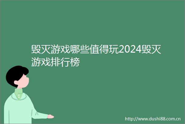 毁灭游戏哪些值得玩2024毁灭游戏排行榜