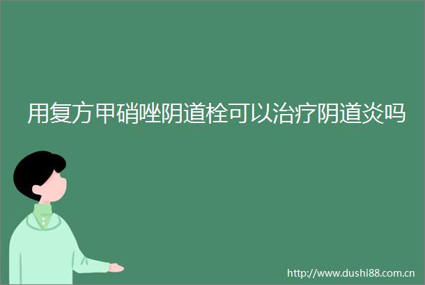 用复方甲硝唑栓可以治疗炎吗