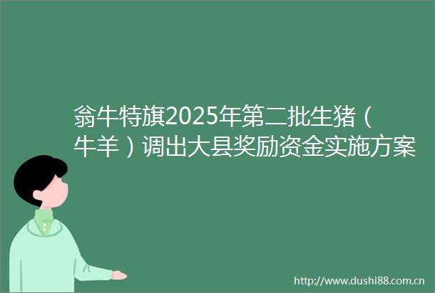 翁牛特旗2025年第二批生猪（牛羊）调出大县奖励资金实施方案