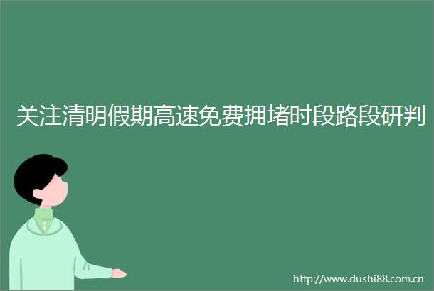 关注清明假期高速免费拥堵时段路段研判