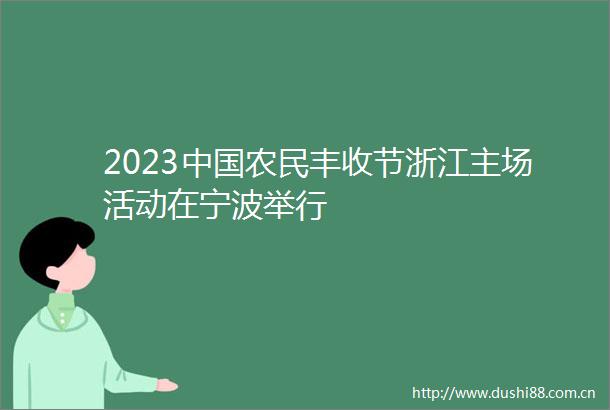 2023农民丰收节浙江主场活动在宁波举行