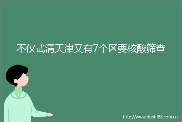 不仅武清天津又有7个区要核酸筛查